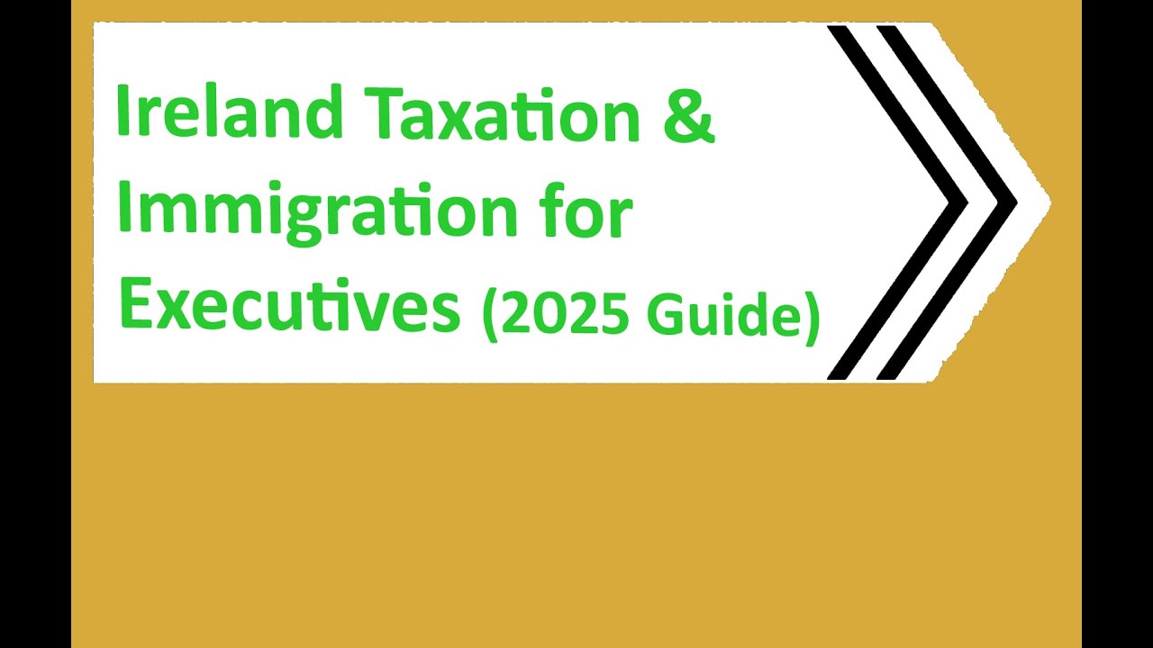 Ireland Taxation & Immigration for Executives (2025 Guide)