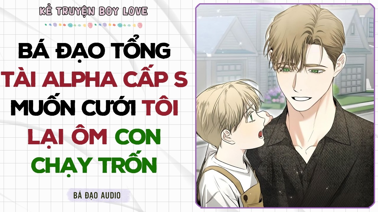 Boylove Storytelling | BÁ ĐẠO TỔNG TÀI ALPHA CẤP S MUỐN CƯỚI TÔI LẠI ÔM CON CHẠY TRỐN | Đam Mỹ
