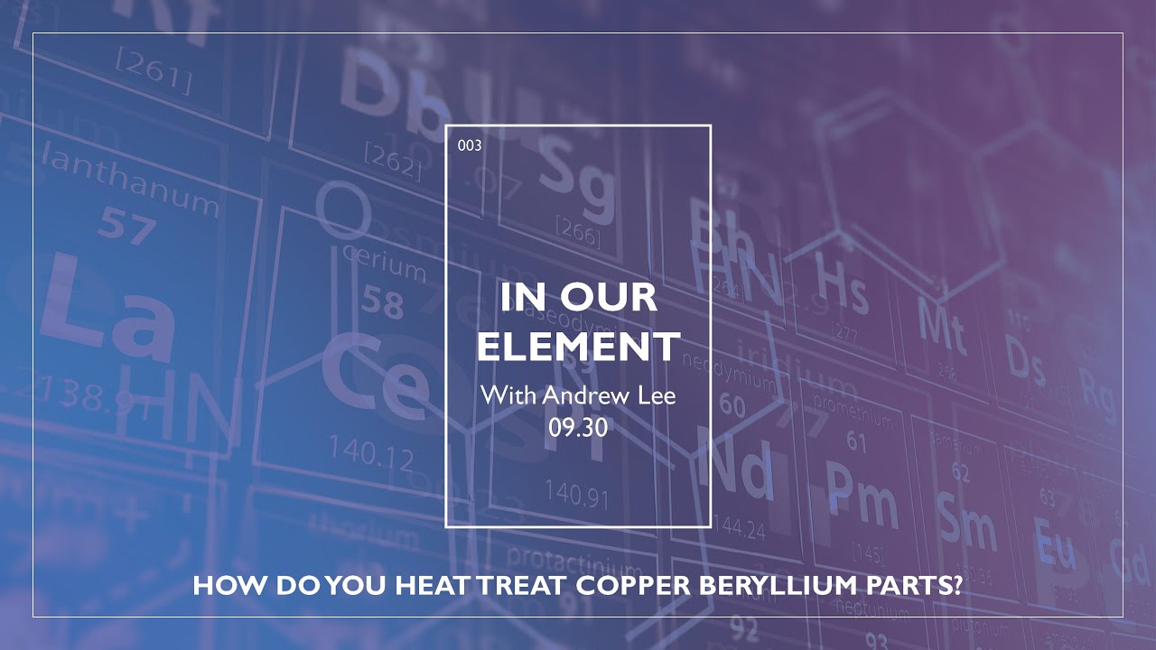 In Our Element: How Do You Heat Treat Copper Beryllium Parts? | Episode 3