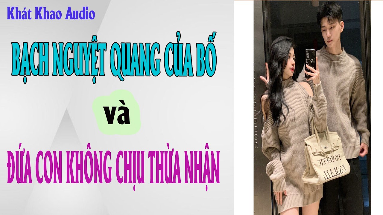 TRUYỆN AUDIO | BẠCH NGUYỆT QUANG CỦA BỐ VÀ ĐỨA CON KHÔNG CHỊU THỪA NHẬN | KHÁT KHAO AUDIO