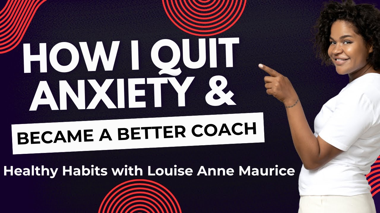 How To Quit Anxiety| Louise Anne Maurice | Healthy Habits to Quit Anxiety