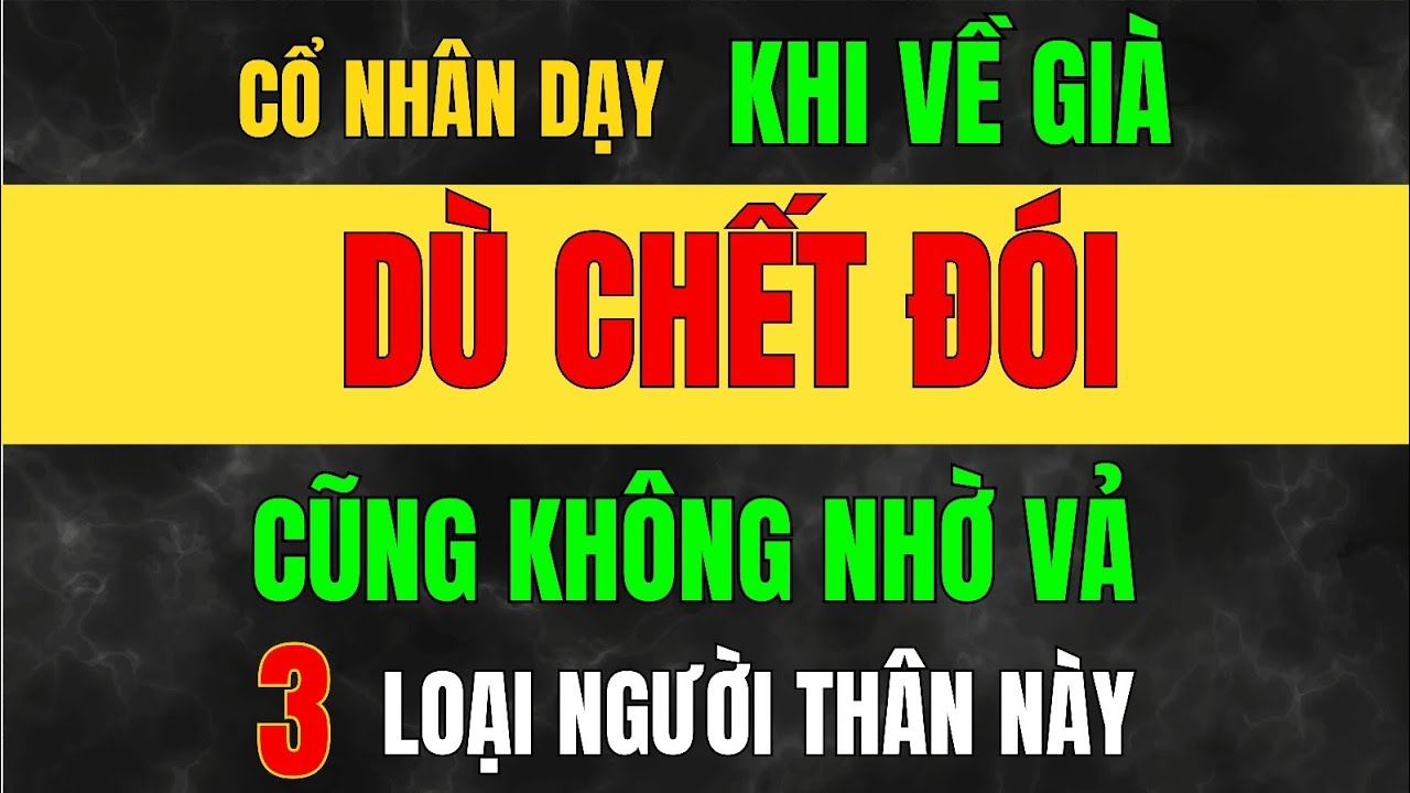 Về Già Dù NGHÈO ĐẾN MẤY - TUYỆT ĐỐI KHÔNG Nhờ Cậy 3 Kiểu NGƯỜI THÂN Này_Học Từ Cổ Nhân
