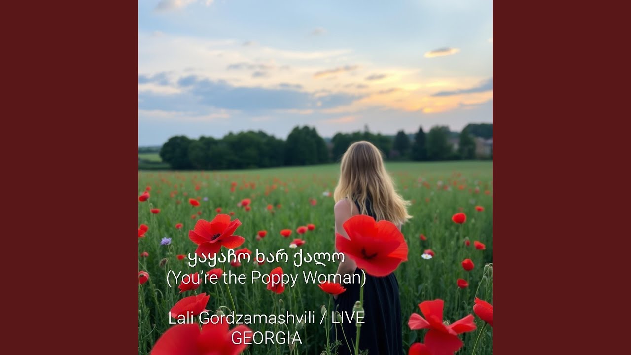 ყაყაჩო ხარ ქალო /You&rsquo;re the Poppy Woman