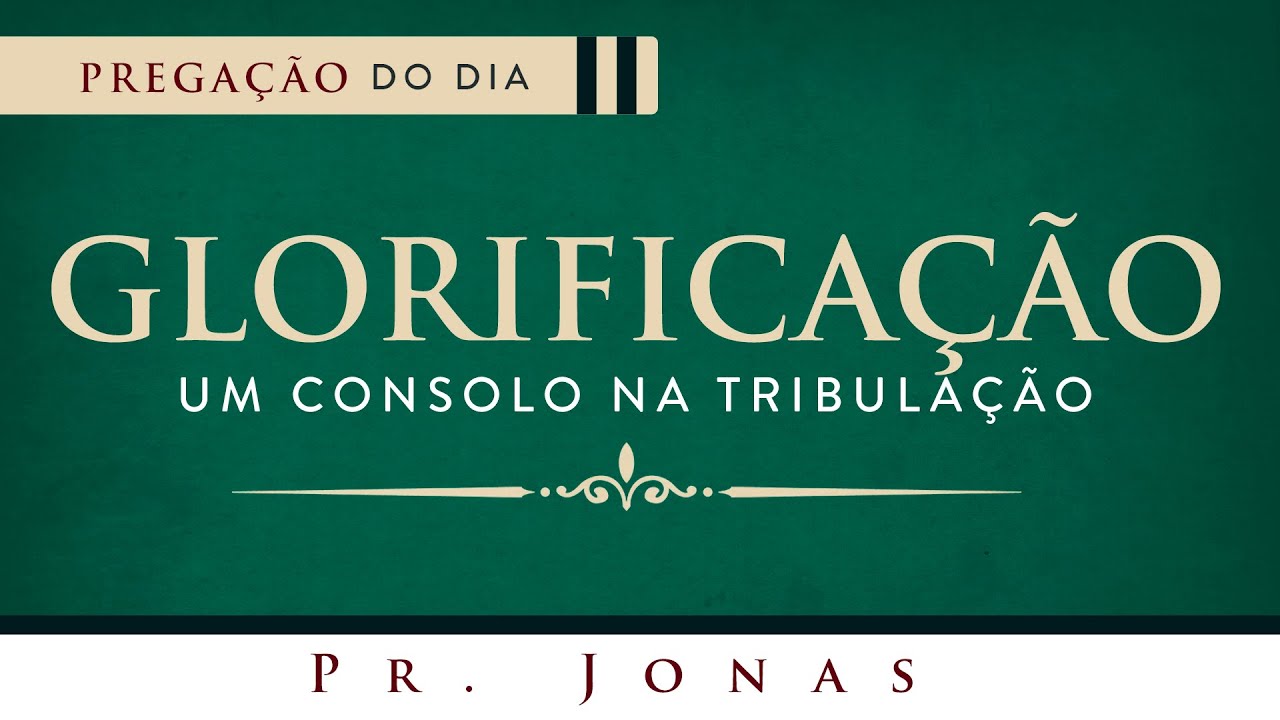 Glorificação, um Consolo na Tribulação - Pr. Jonas
