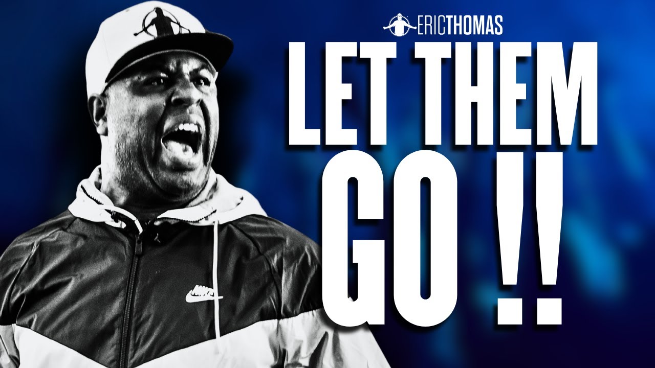 LET THEM GO!!!! | ERIC THOMAS MOTIVATION