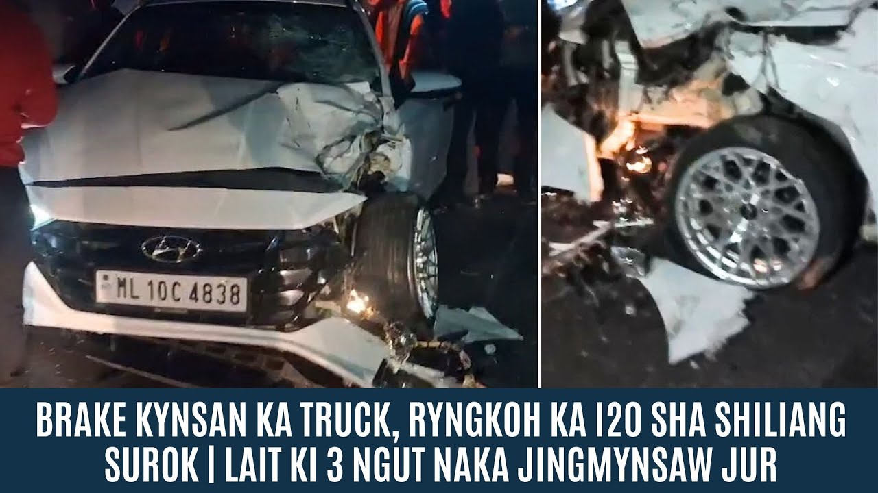 BREAK KYNSAN KA TRUCK, RYNGKOH KA I20 SHA SHILIANG SUROK | LAIT KI 3 NGUT NAKA JINGMYNSAW JUR