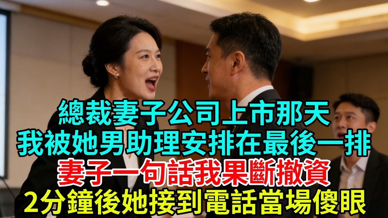 總裁妻子公司上市那天，我投資20億，卻被她男助理安排最後一排，妻子：你不想留下就走，我果斷撤資，2分鐘後她接到財務電話，當場傻眼#故事頻道#故事#情感故事