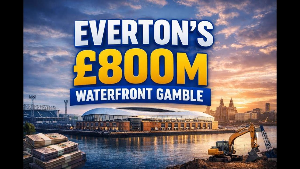 Everton’s £800m Waterfront Stadium Gamble. Engineering, Finance, Legacy