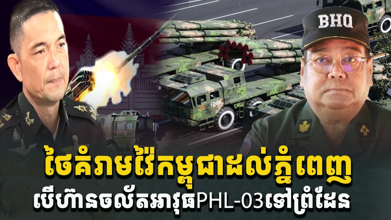 បន្ទាន់ខ្លាំងណាស់! មេទ័ពថៃគម្រាមវ៉ៃកម្ពុជាដល់ភ្នំពេញ បើហ៊ានចល័តPHL-03ទៅព្រំដែន[C-MAP]