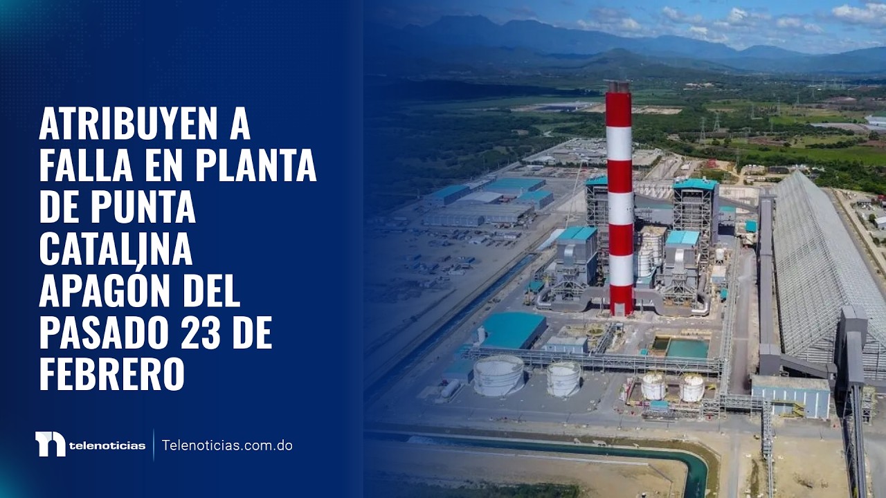 Atribuyen a falla en planta de Punta Catalina apagón del pasado 23 de febrero