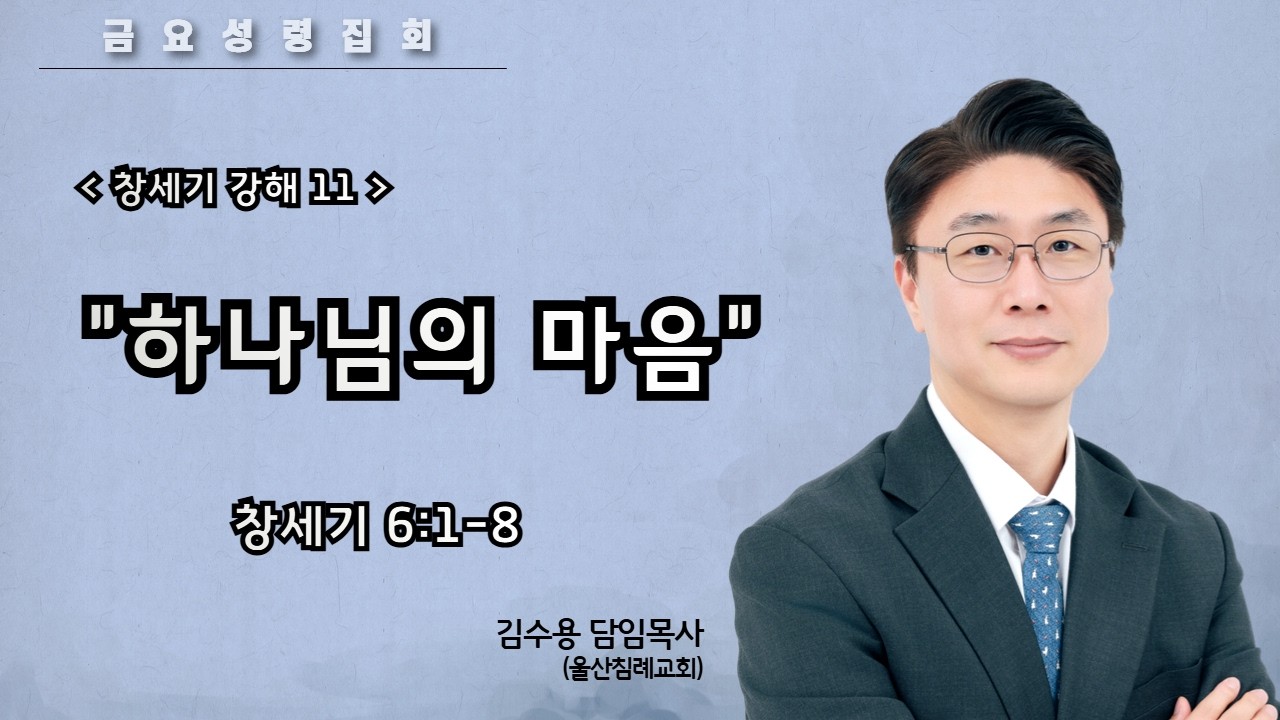 [금요성령집회][창세기 강해 11] 하나님의 마음 (창 6:1-8) / 김수용 목사