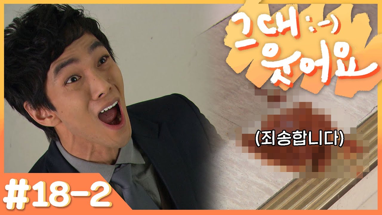 [그대 웃어요] 계단에서 똥 싼 새X 잡아와아아아악!!!!!!!!!(그 사람이... 바로 나예요...)  # 18-2