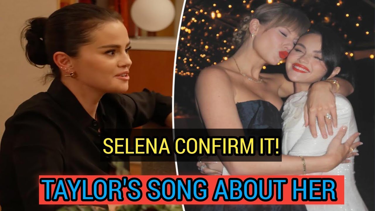 Selena Gomez Confirms Which Taylor Swift Songs Were Written About Her