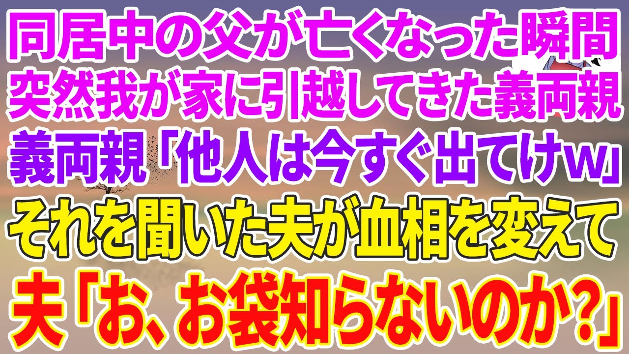 【スカッとする話】同居中の父が亡くなった瞬間、突然我が家に引っ越してきた義両親「他人は今すぐ出てけw」それを聞いた夫が血相を変えて、夫「お、お袋知らないのか？」