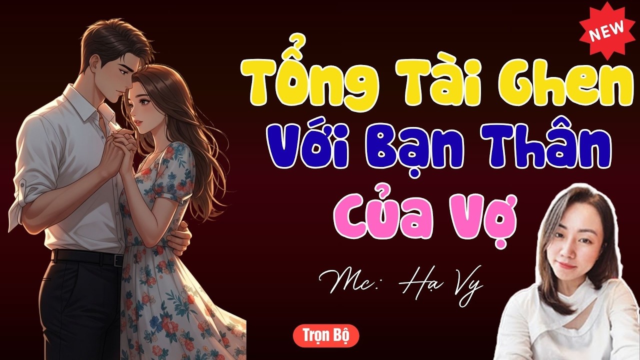 TRUYỆN TIỂU THUYẾT HAY :TỔNG TÀI GHEN VỚI BẠN THÂN CỦA VỢ | MC HẠ VY DIỄN ĐỌC HAY VÀ HẤP DẪN .