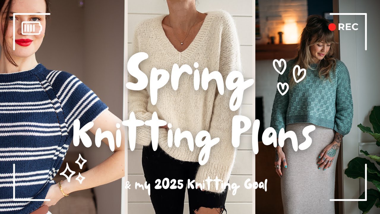 Spring Knitting Plans + My 2025 Knitting Goal!