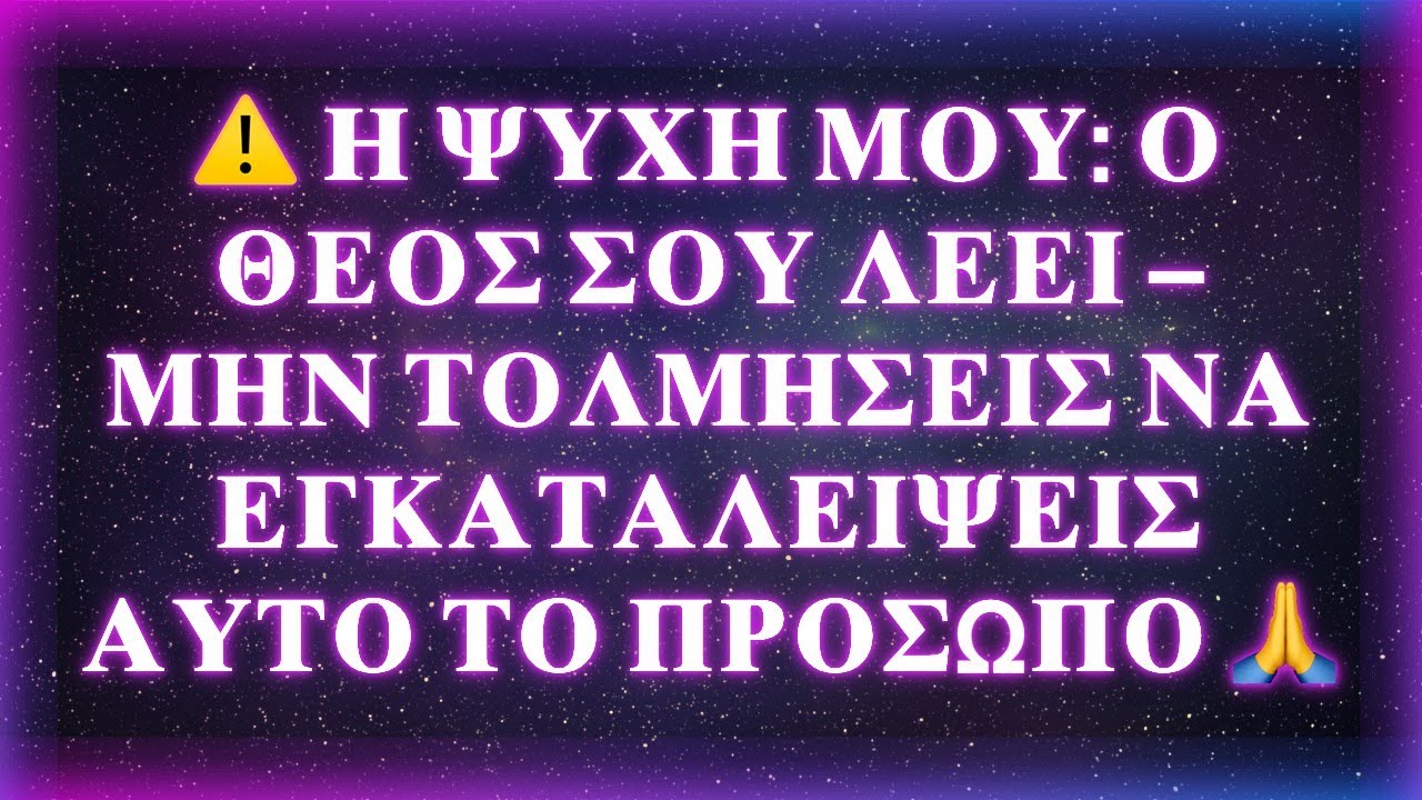 ⚠️ Η ΨΥΧΗ ΜΟΥ: Ο ΘΕΟΣ ΣΟΥ ΛΕΕΙ — ΜΗΝ ΤΟΛΜΗΣΕΙΣ ΝΑ ΕΓΚΑΤΑΛΕΙΨΕΙΣ ΑΥΤΟ ΤΟ ΠΡΟΣΩΠΟ 🙏