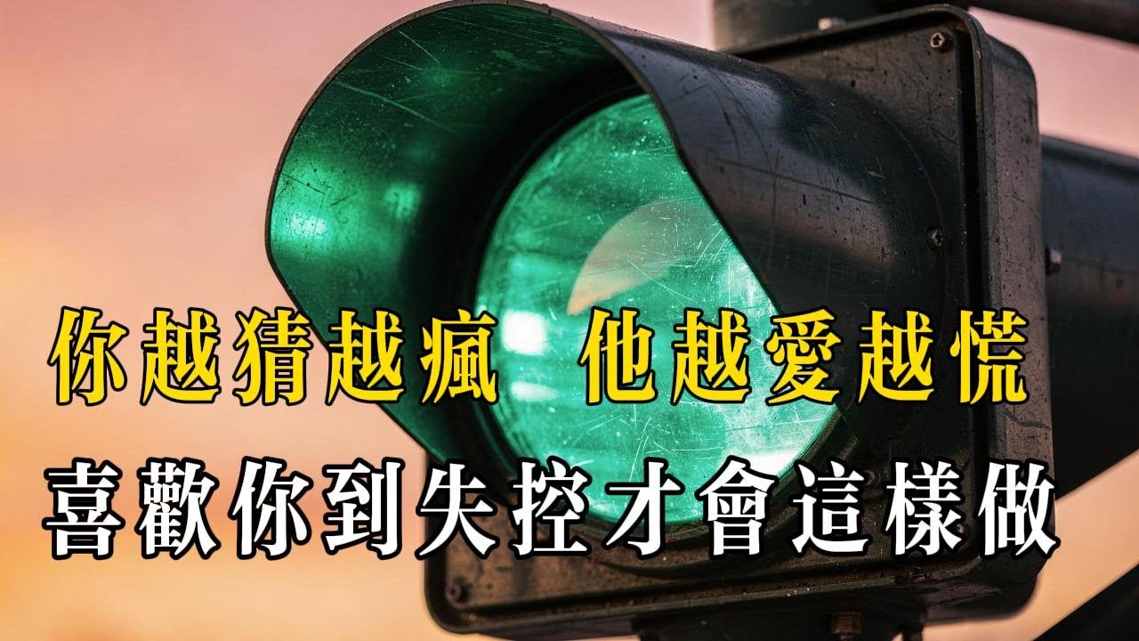 你越猜越瘋，他越愛越慌，是喜歡你到失控才會這樣做