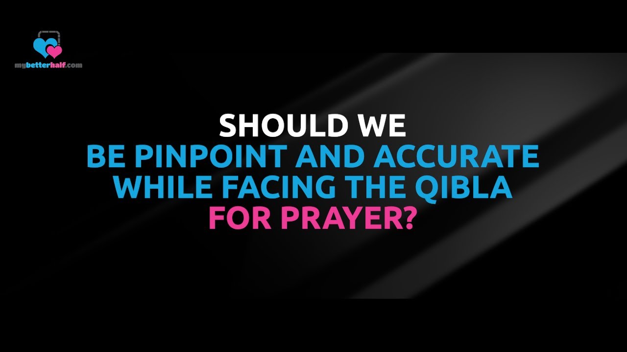 Q: Should We Be Pinpoint and Accurate While Facing the Qibla for Prayer?