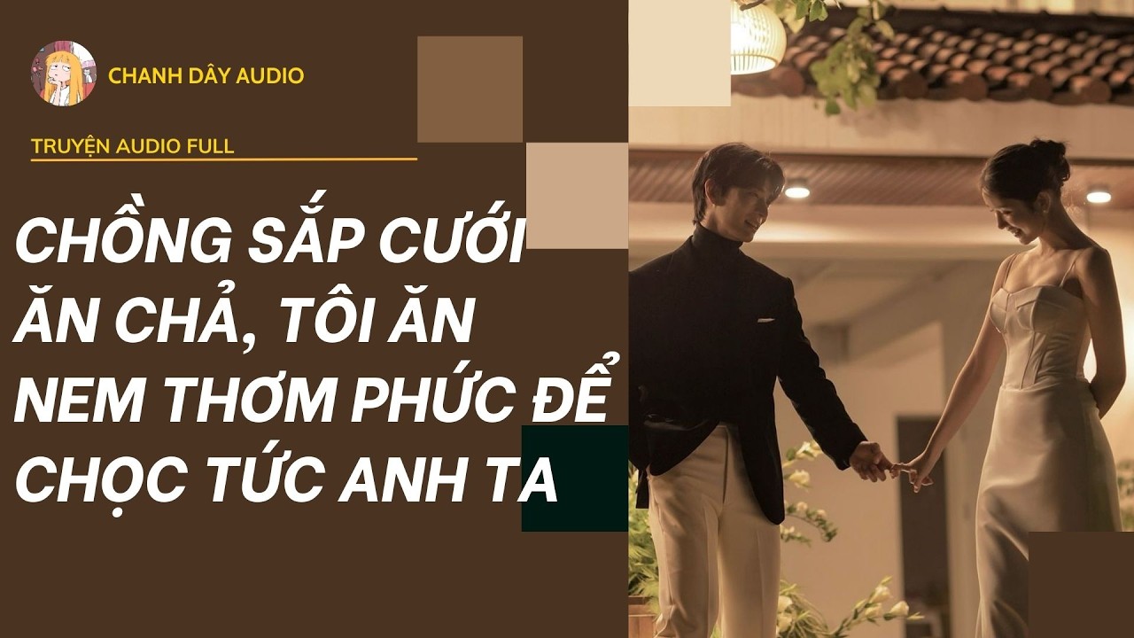 [Truyện audio] CHỒNG SẮP CƯỚI ĂN CHẢ, TÔI ĂN NEM THƠM PHỨC ĐỂ CHỌC TỨC ANH TA (full)