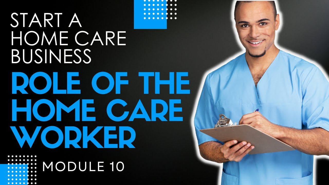 Homecare Operations Module 10 | Role of the Home Care Worker | Start a Homecare Agency
