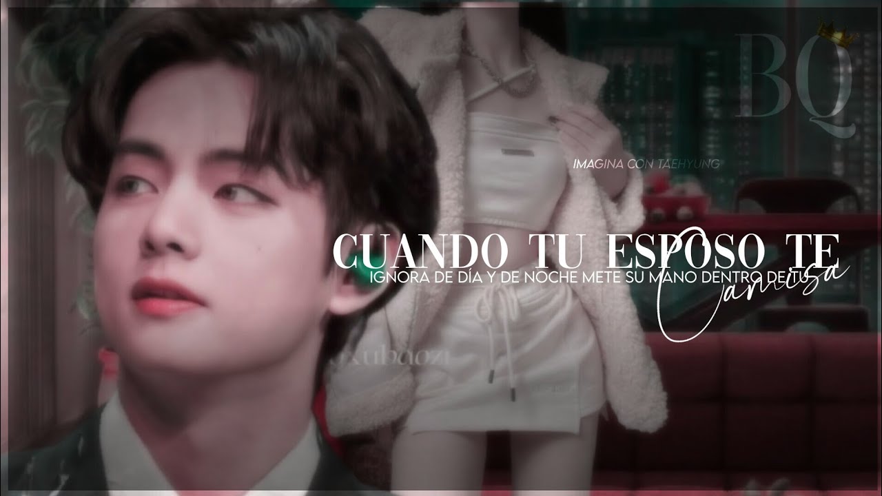 C. Tu esposo te ignora de día pero de noche mete su mano dentro de tu camisa ; imagina con Taehyung