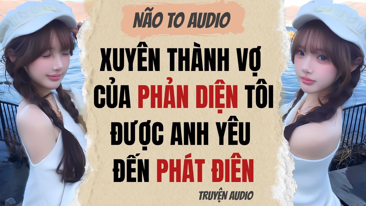 XUYÊN THÀNH VỢ CỦA PHẢN DIỆN TÔI ĐƯỢC ANH YÊU ĐẾN PHÁT ĐIÊN  | Truyện hay