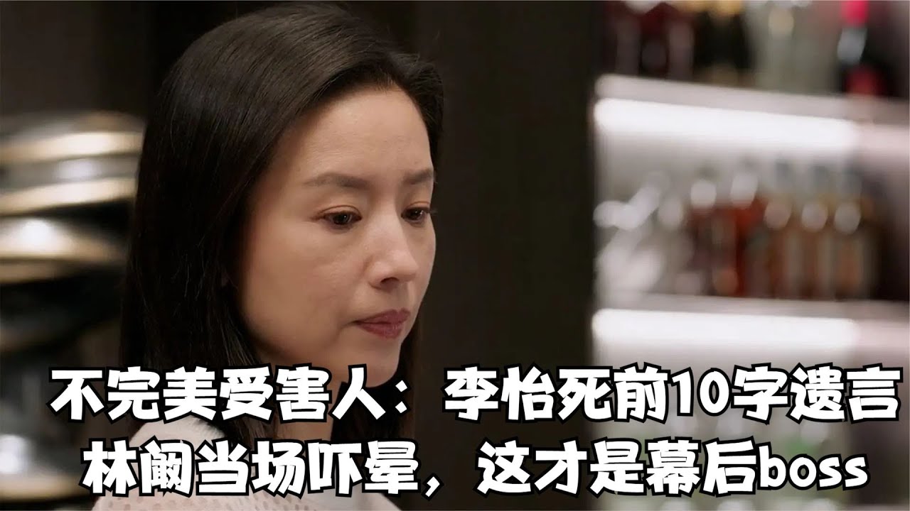 不完美受害人：李怡死前10字遺言，林闞當場嚇暈，這才是幕后boss