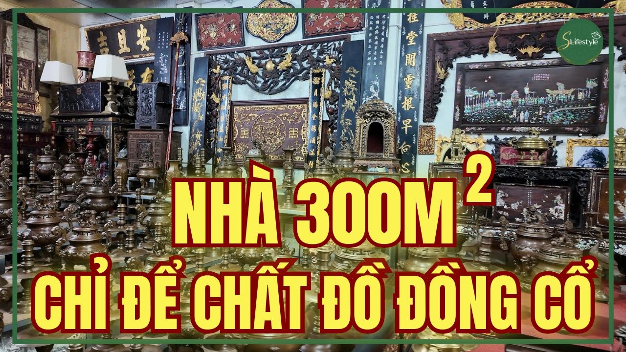 DÂN CHƠI DÙNG NHÀ GẦN 300M2 CHỈ ĐỂ CHẤT ĐỒ ĐỒNG CỔ VÔ GIÁ | S LIFESTYLE - LỐI SỐNG VIỆT