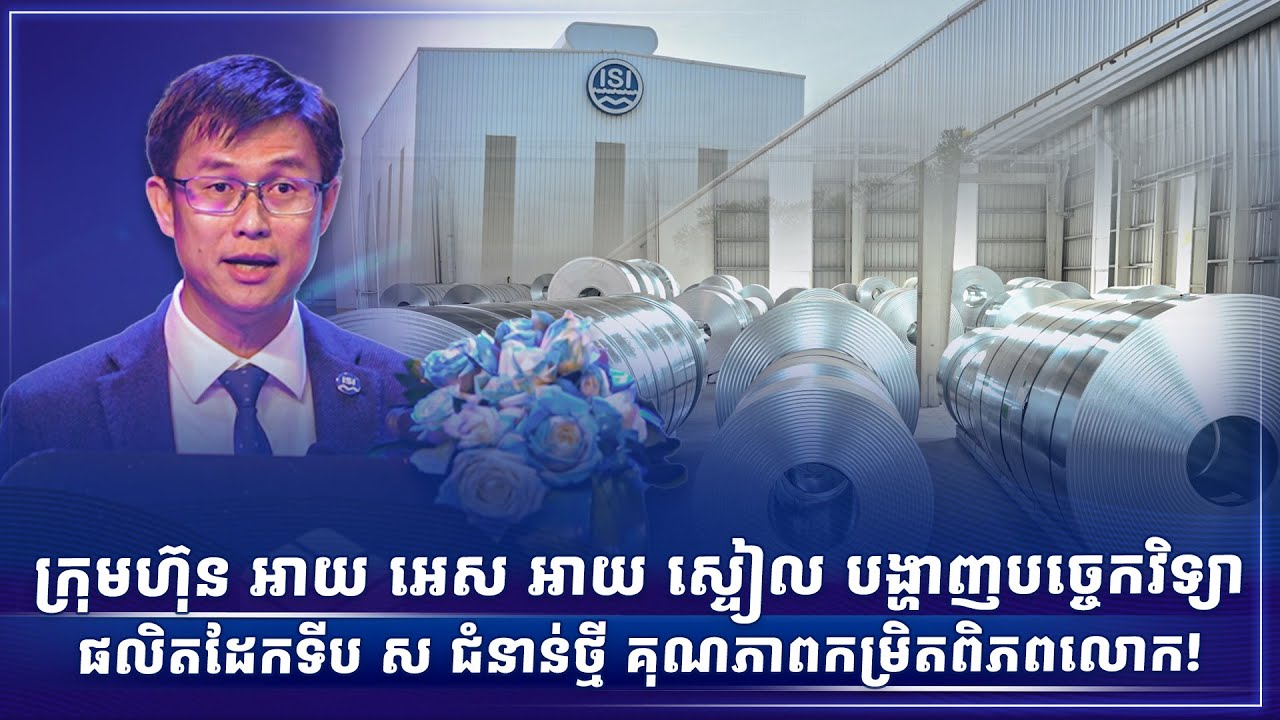 ក្រុមហ៊ុន អាយ អេស អាយ ស្ទៀល បង្ហាញបច្ចេកវិទ្យាផលិតដែកទីប ស ជំនាន់ថ្មី គុណភាពកម្រិតពិភពលោក!