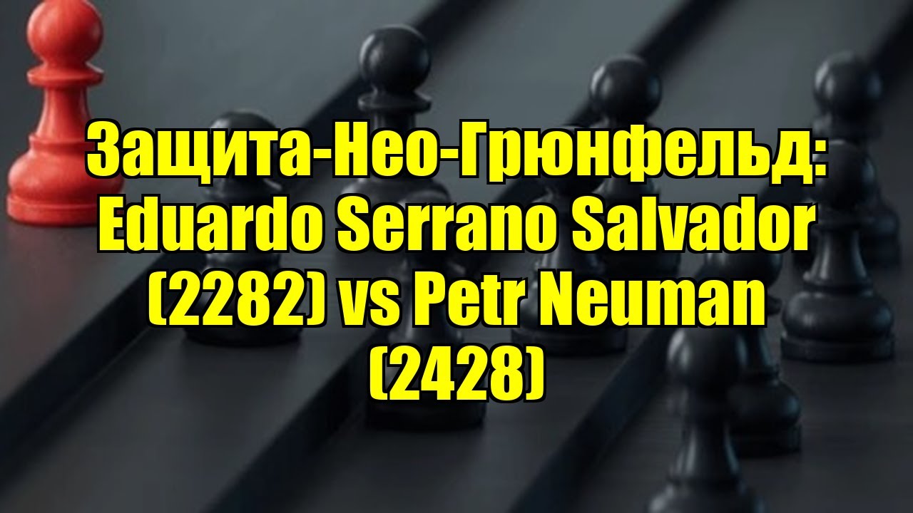 Защита-Нео-Грюнфельд: Eduardo Serrano Salvador (2282) vs Petr Neuman (2428)