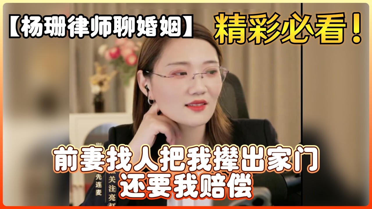 【杨珊律师聊婚姻】前妻找人把我撵出家门 还要我赔偿