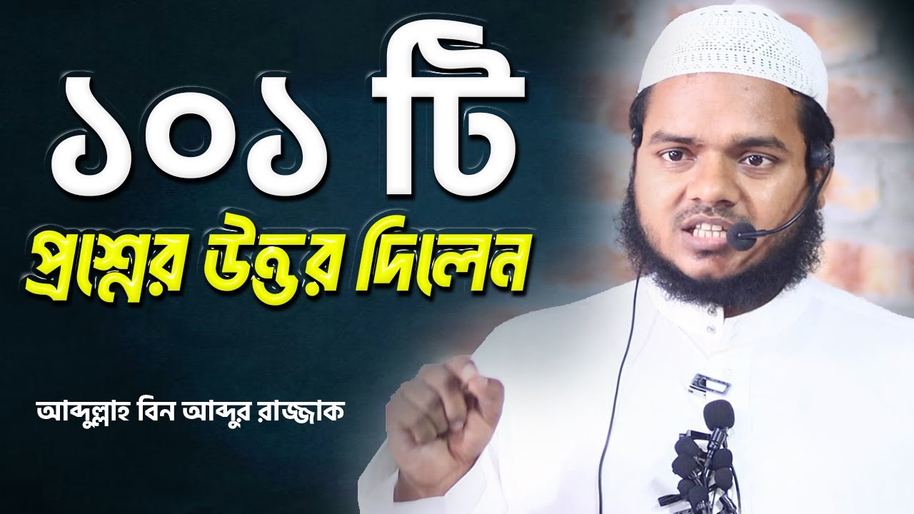 ১০১ টি প্রশ্নের উত্তর দিলেন | আব্দুল্লাহ বিন আব্দুর রাজ্জাক | Abdullah Bin Abdur Razzak