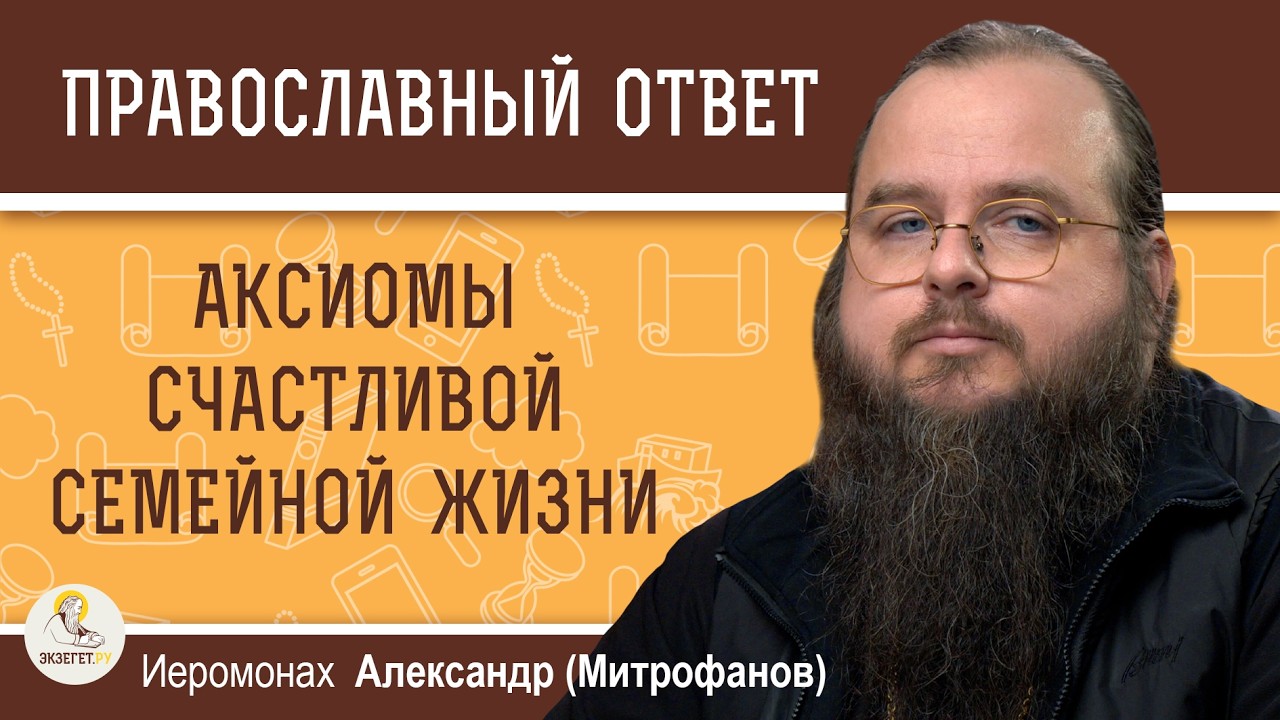 АКСИОМЫ СЧАСТЛИВОЙ СЕМЕЙНОЙ ЖИЗНИ ОТ БЫВАЛОГО МОНАХА.  Иеромонах Александр (Митрофанов)