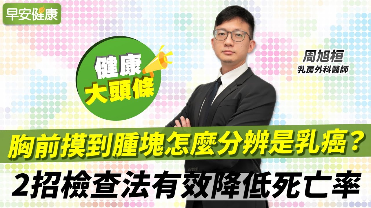 胸前摸到腫塊怎麼分辨是乳癌？2招檢查法有效降低死亡率︱周旭桓 乳房外科醫師【早安健康X健康大頭條】