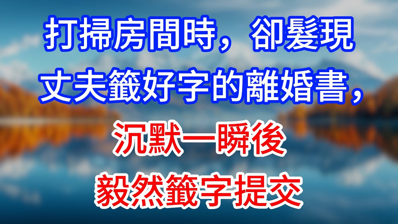 【完結】打掃房間時，卻髮現丈夫籤好字的離婚書，沉默一瞬後毅然籤字提交