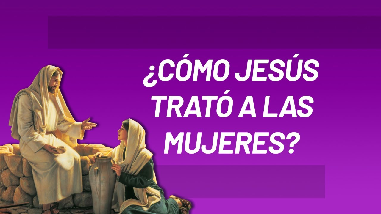 ¿Cómo Jesús trató a las mujeres?