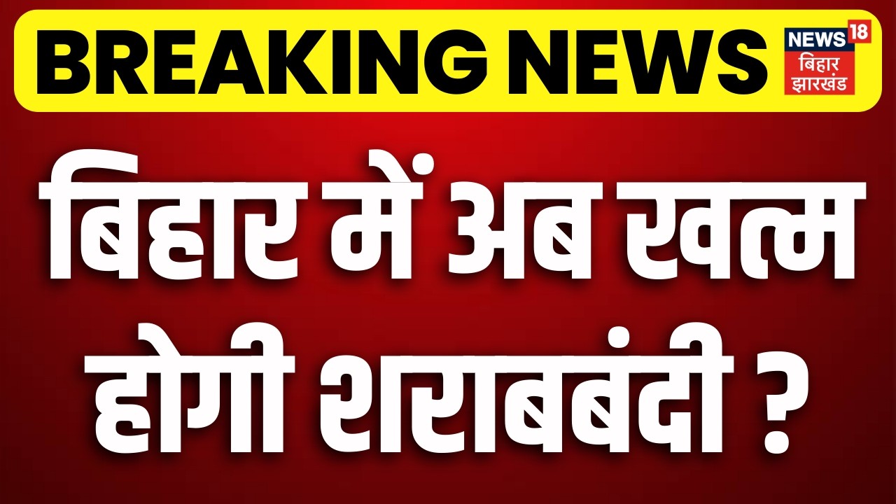 Breaking News : बिहार में अब खत्म होगी शराबबंदी? | Liquor Ban in Bihar| Latest News | News18
