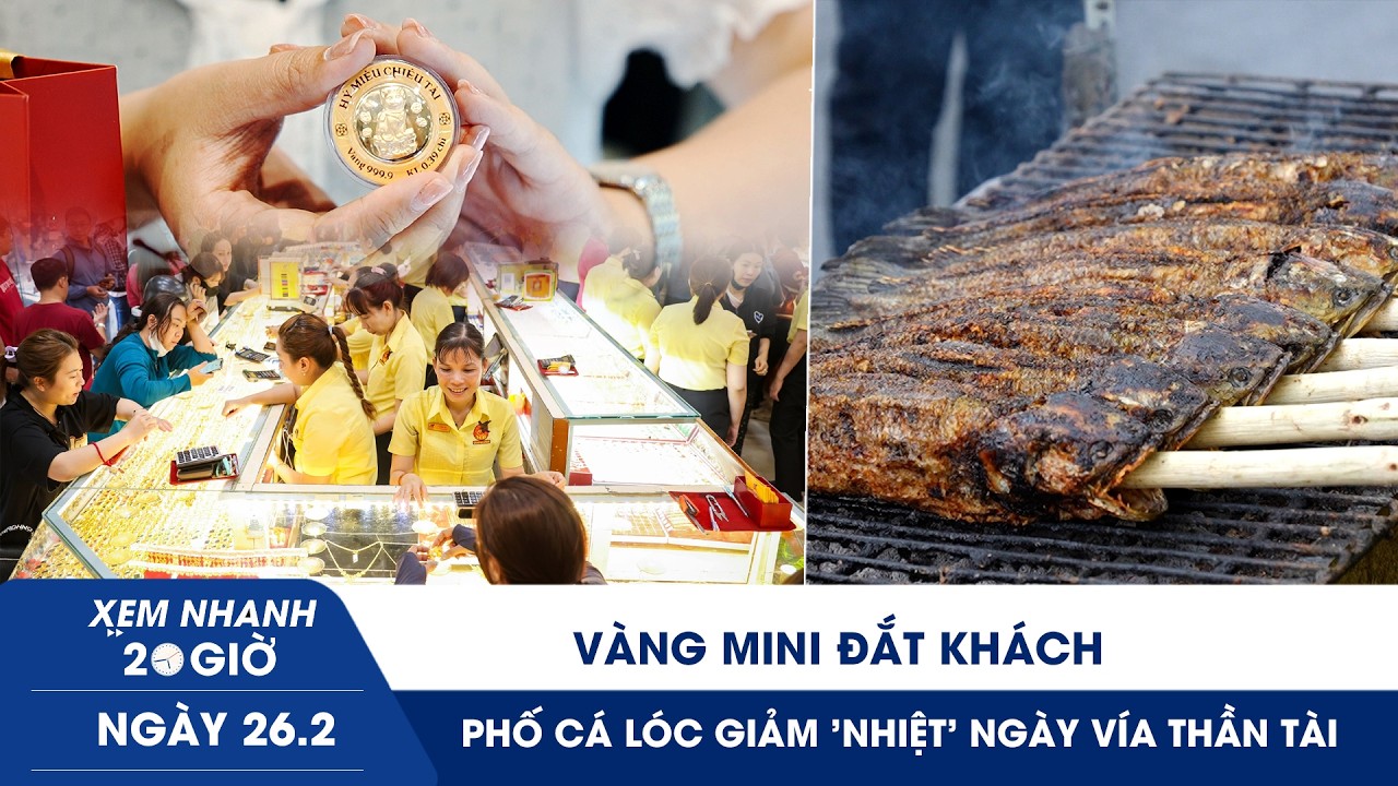 XEM NHANH 20H 26/2: Vàng mini đắt khách, phố cá lóc giảm 