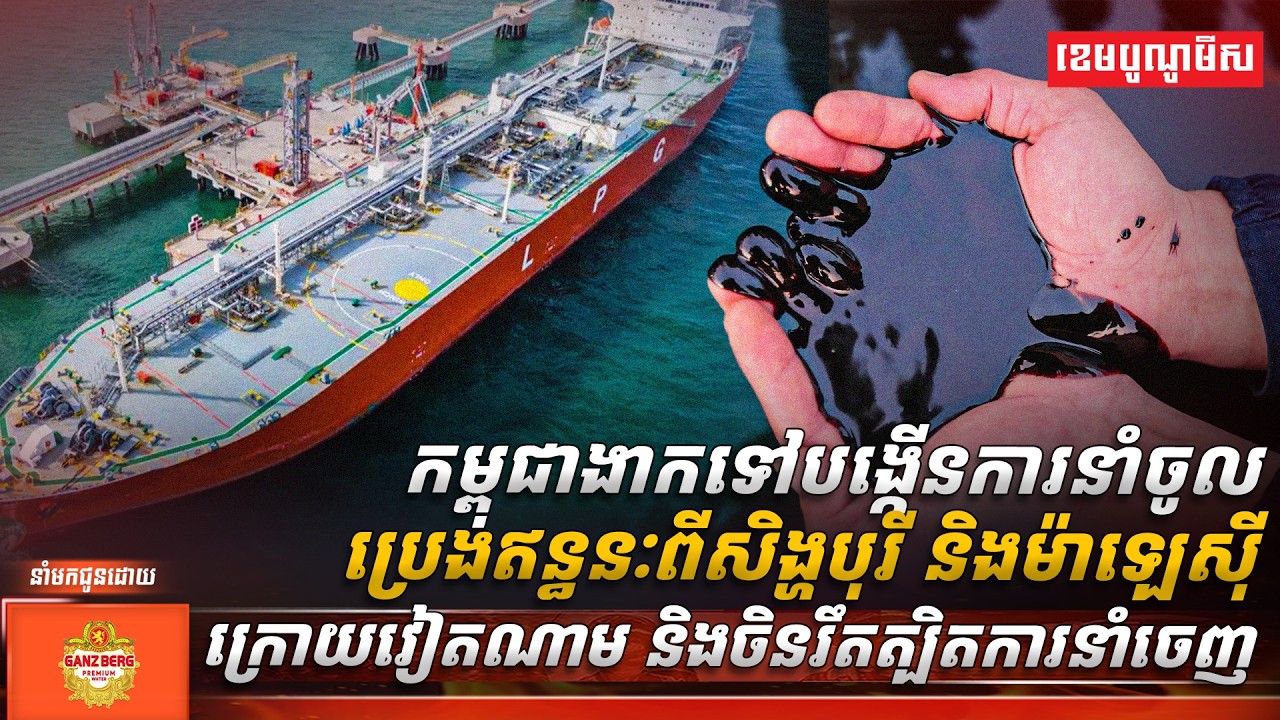 កម្ពុជាងាកទៅបង្កើនការនាំចូលប្រេងឥន្ធនៈពីសិង្ហបុរី និងម៉ាឡេស៊ី ក្រោយវៀតណាម និងចិនរឹតត្បិតការនាំចេញ
