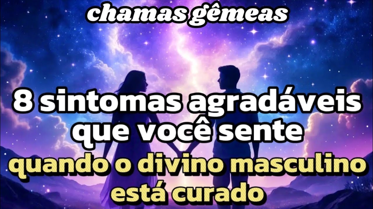 Chamas Gêmeas - 8 sintomas agradáveis que você sentirá quando o masculino se curar