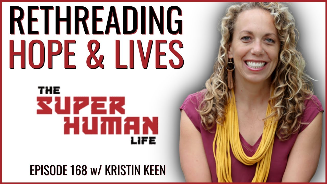 Renewing Hope & Rethreading Lives w/ Kristin Keen | THE SUPER HUMAN LIFE EP. 168