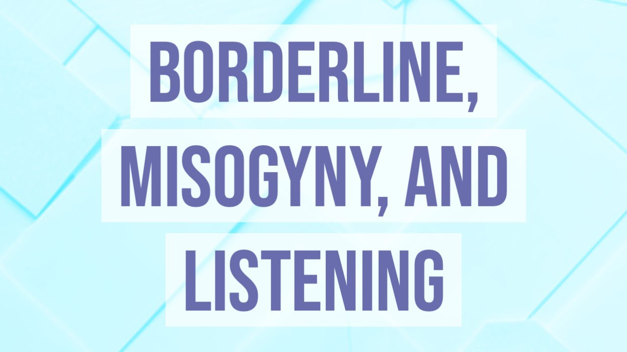Borderline, Misogyny, and Listening