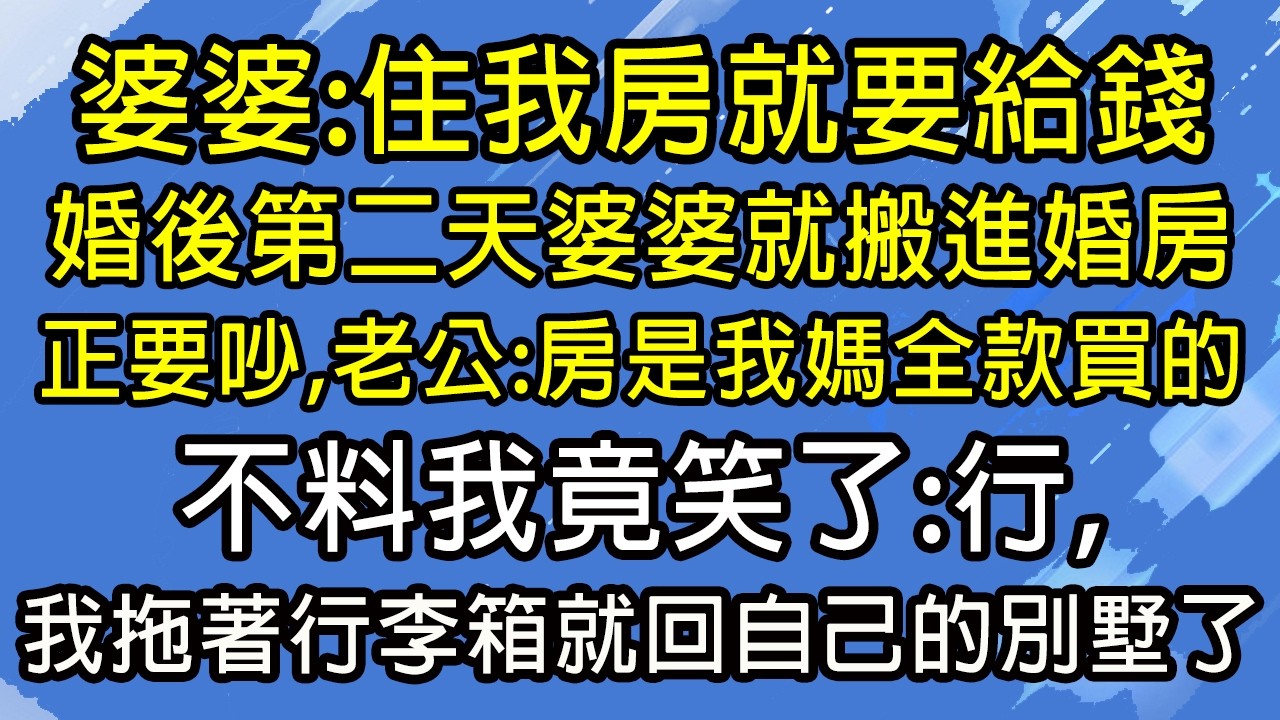 婆婆：住我房就要給錢！婚後第二天婆婆就搬進婚房。正要吵，老公：房是我媽全款買的，不料我竟笑了：行，我拖著行李箱就回自己的別墅了！#糖糖故事匯#為人處世#生活經驗#故事#小說#情感#婚姻