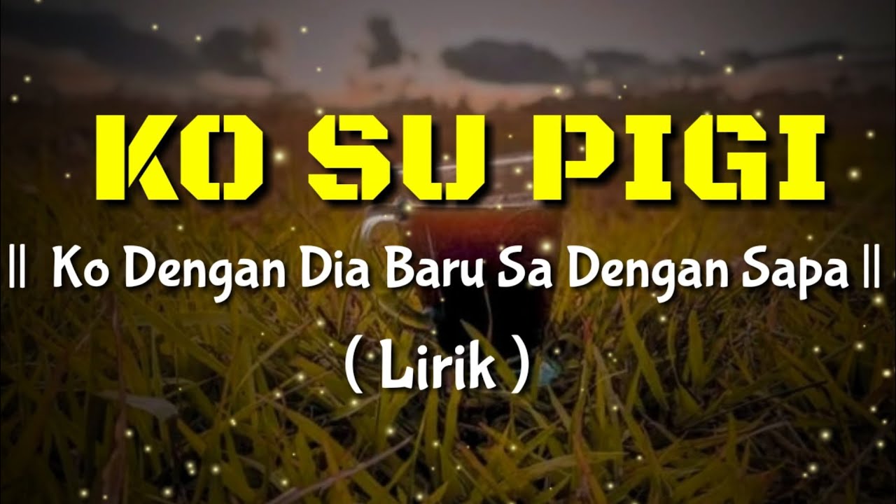 Ko Su Dengan Dia Baru Sa Dengan Sapa || Ko Su Pigi ( Lirik Video  ) || Lagu timu Viral Tik Tok