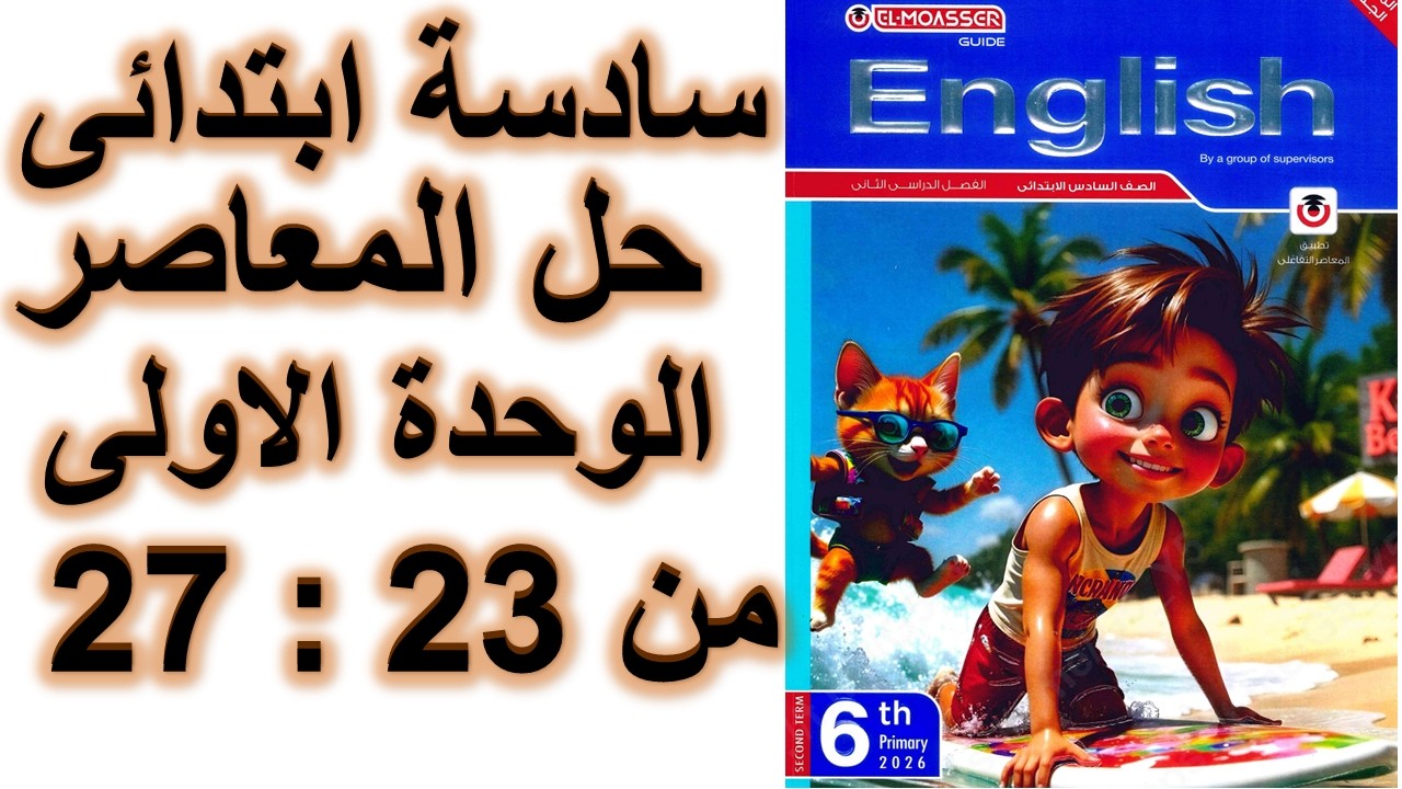 حل المعاصر انجليزى سنه سادسة الوحدة الاولى الدرس الثالث صفحة 23 و 26 و 27 الترم الثانى