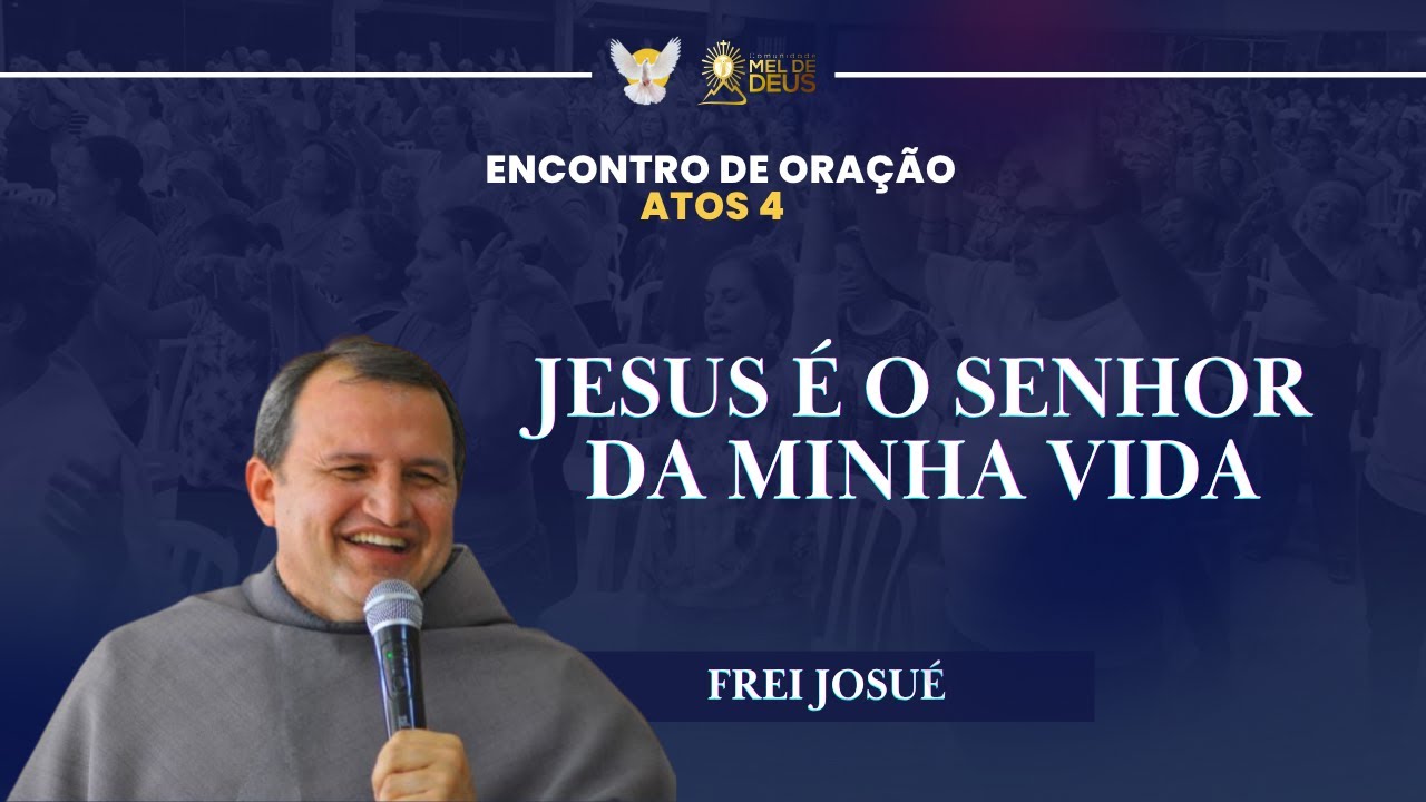 Frei Josu&eacute;  | Jesus &eacute; o Senhor da minha vida! | Encontro de ora&ccedil;&atilde;o Atos 4