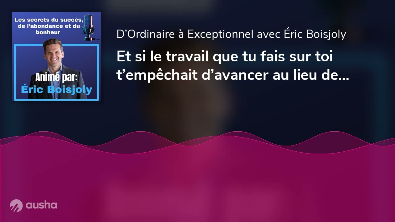 Et si le travail que tu fais sur toi t’empêchait d’avancer au lieu de te propulser | E094