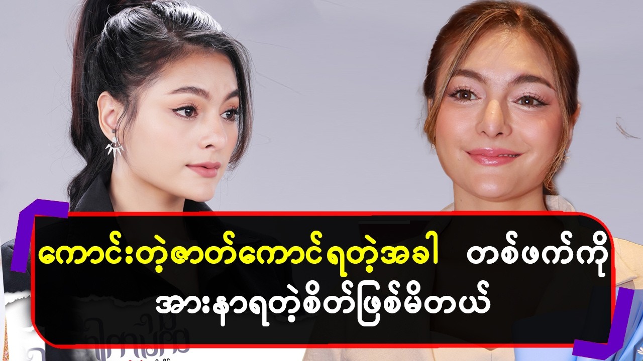 ကောင်းတဲ့ဇာတ်ကောင်ရတဲ့အခါတစ်ဖက်ကိုအားနာရတဲ့စိတ်ဖြစ်မိတယ်