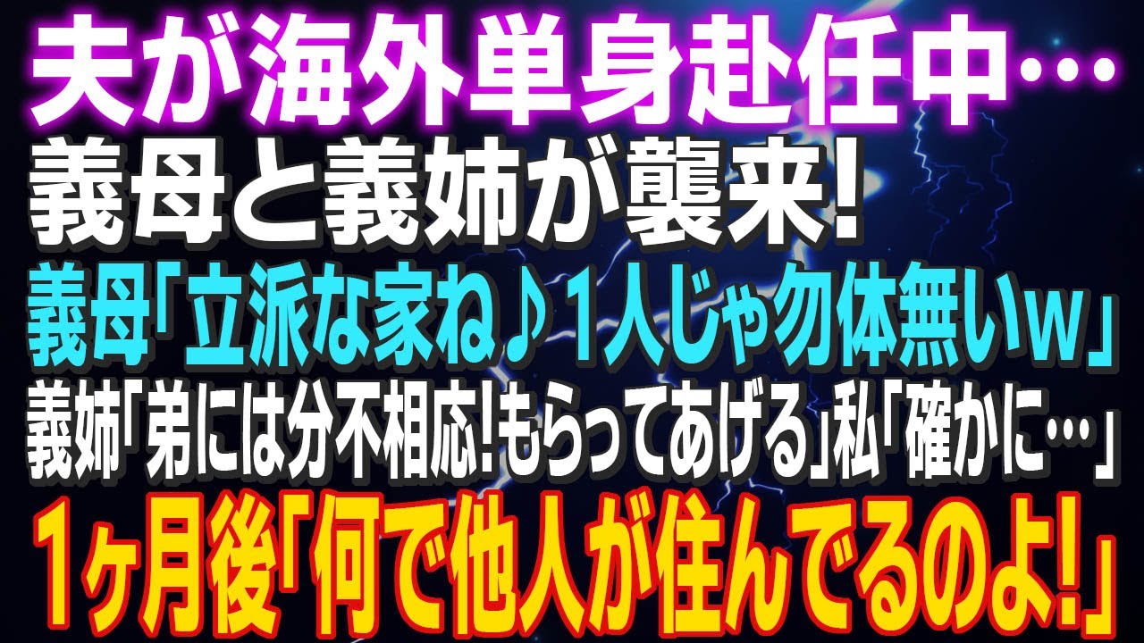 【スカッとする話】夫が海外単身赴任中…義母と義姉が襲来！義母「立派な家ね♪1人じゃ勿体無いｗ」義姉「弟には分不相応！もらってあげる」私「確かに…」１ヶ月後「何で他人が住んでるのよ！」